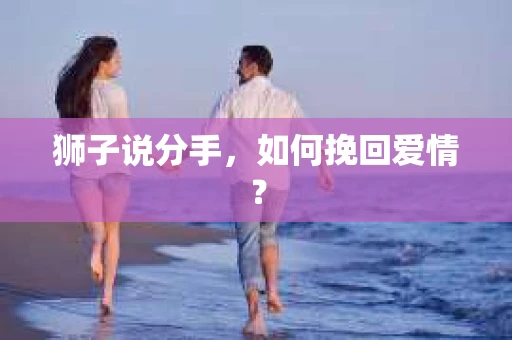 狮子说分手，如何挽回爱情？