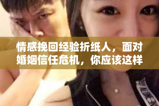 情感挽回经验折纸人，面对婚姻信任危机，你应该这样做