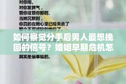 如何察觉分手后男人最想挽回的信号？婚姻早期危机怎么办？