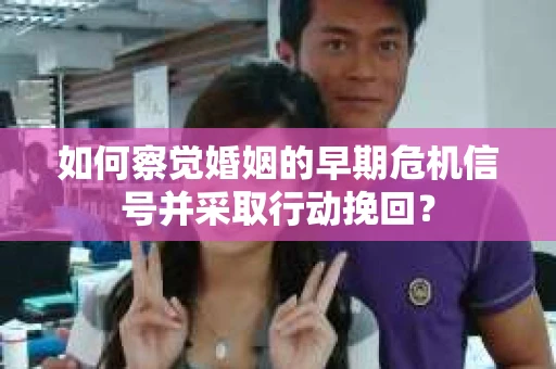如何察觉婚姻的早期危机信号并采取行动挽回? 如何察觉婚姻的早期危机信号并采取行动挽回?