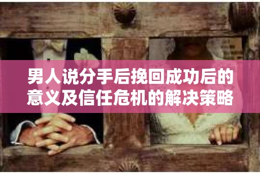 男人说分手后挽回成功后的意义及信任危机的解决策略