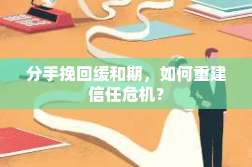 分手挽回缓和期，如何重建信任危机？