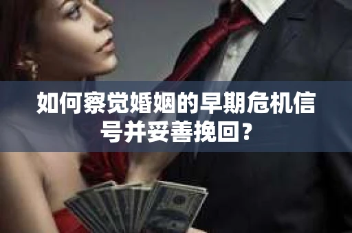 如何察觉婚姻的早期危机信号并妥善挽回? 如何察觉婚姻的早期危机信号并妥善挽回?