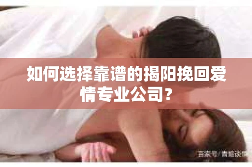 如何选择靠谱的揭阳挽回爱情专业公司？