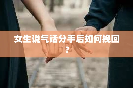 女生说气话分手后如何挽回？
