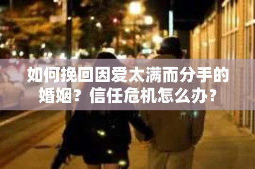 如何挽回因爱太满而分手的婚姻？信任危机怎么办？