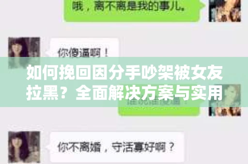如何挽回因分手吵架被女友拉黑？全面解决方案与实用建议