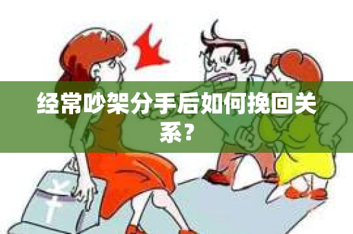 经常吵架分手后如何挽回关系？
