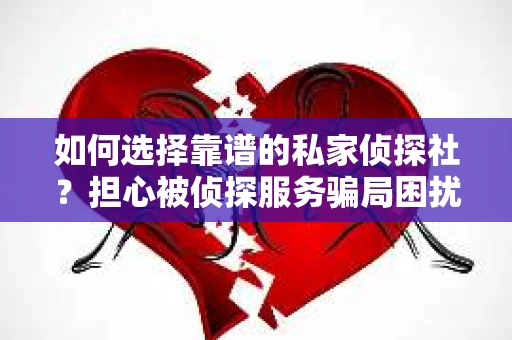 如何选择靠谱的私家侦探社?担心被侦探服务骗局困扰怎么办? 如何选择靠谱的私家侦探社?担心被侦探服务骗局困扰怎么办?