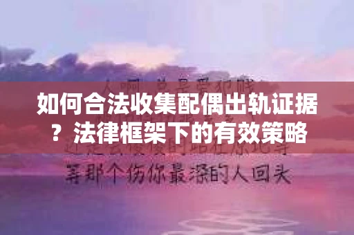 如何合法收集配偶出轨证据？法律框架下的有效策略
