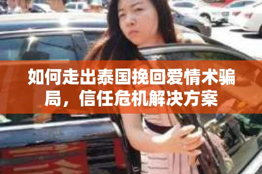 如何走出泰国挽回爱情术骗局，信任危机解决方案
