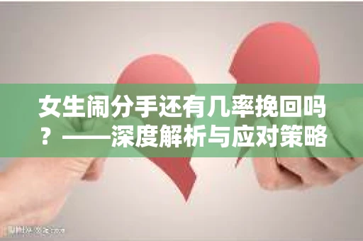 女生闹分手还有几率挽回吗？——深度解析与应对策略