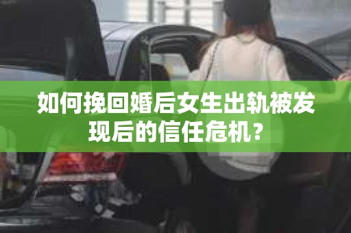 如何挽回婚后女生出轨被发现后的信任危机？