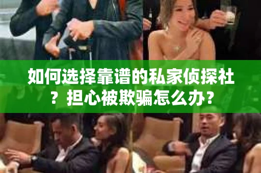 如何选择靠谱的私家侦探社？担心被欺骗怎么办？