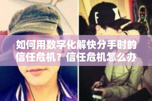 如何用数字化解快分手时的信任危机？信任危机怎么办？