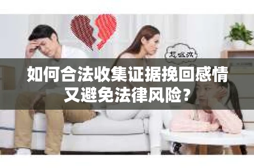 如何合法收集证据挽回感情又避免法律风险？