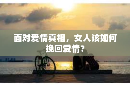 面对爱情真相，女人该如何挽回爱情？