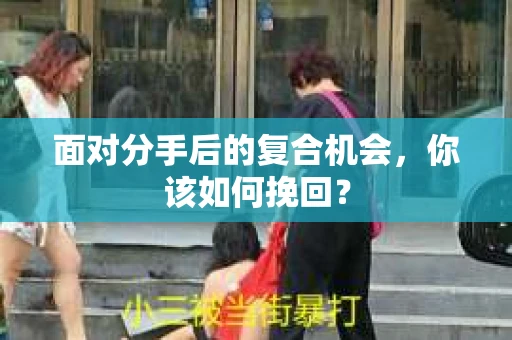 面对分手后的复合机会，你该如何挽回？