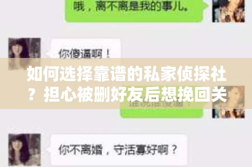 如何选择靠谱的私家侦探社？担心被删好友后想挽回关系怎么办？