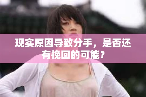 现实原因导致分手，是否还有挽回的可能？
