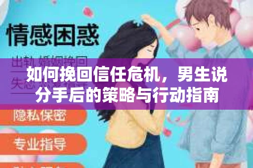 如何挽回信任危机，男生说分手后的策略与行动指南