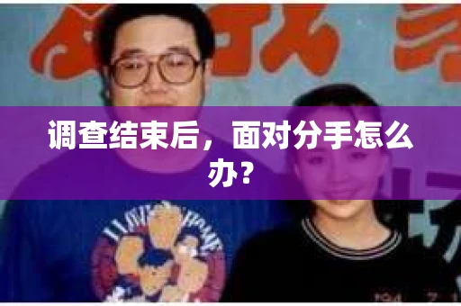 调查结束后,面对分手怎么办? 调查结束后,面对分手怎么办?