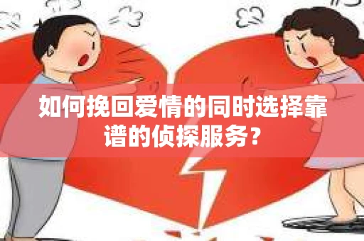 如何挽回爱情的同时选择靠谱的侦探服务？