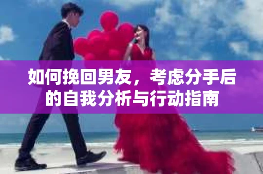 如何挽回男友，考虑分手后的自我分析与行动指南