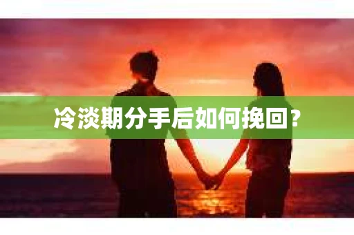冷淡期分手后如何挽回？