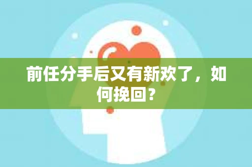 前任分手后又有新欢了,如何挽回? 前任分手后又有新欢了,如何挽回?