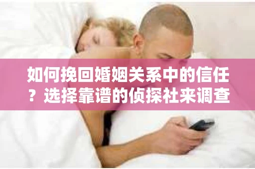 如何挽回婚姻关系中的信任？选择靠谱的侦探社来调查双方出轨怎么办？