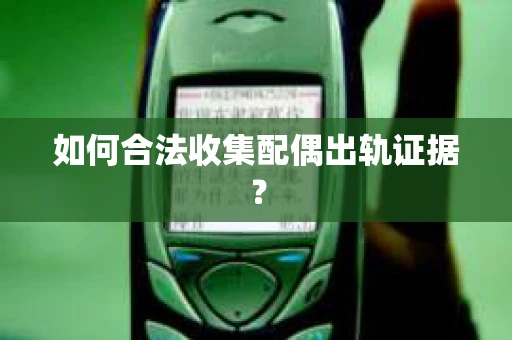如何合法收集配偶出轨证据？