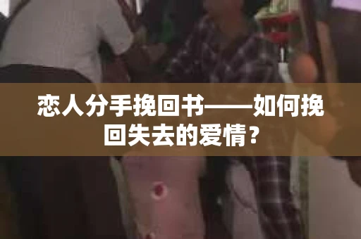 恋人分手挽回书——如何挽回失去的爱情？