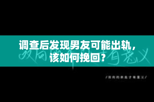 调查后发现男友可能出轨，该如何挽回？