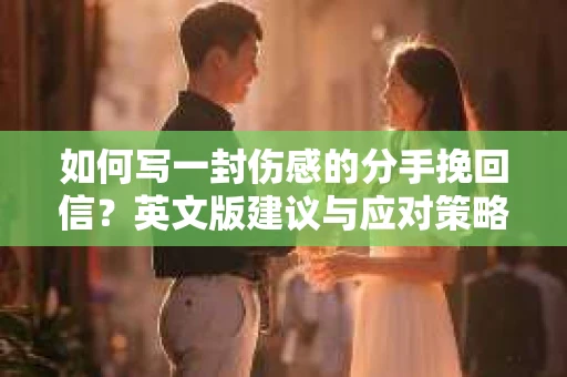 如何写一封伤感的分手挽回信？英文版建议与应对策略