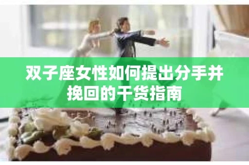 双子座女性如何提出分手并挽回的干货指南