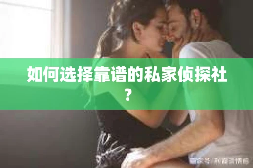如何选择靠谱的私家侦探社? 如何选择靠谱的私家侦探社?