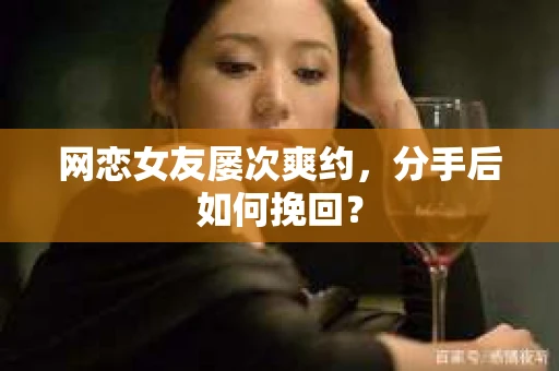 网恋女友屡次爽约，分手后如何挽回？