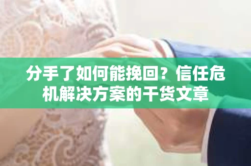 分手了如何能挽回？信任危机解决方案的干货文章