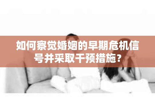 如何察觉婚姻的早期危机信号并采取干预措施？