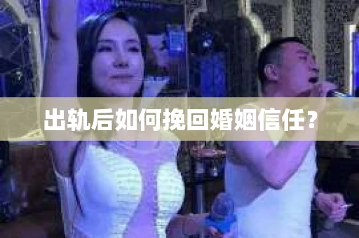 出轨后如何挽回婚姻信任? 出轨后如何挽回婚姻信任?