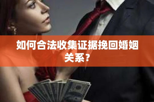 如何合法收集证据挽回婚姻关系？