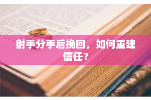 射手分手后挽回，如何重建信任？
