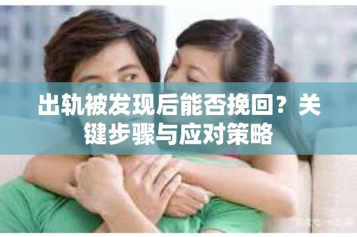 出轨被发现后能否挽回？关键步骤与应对策略
