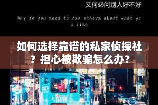 如何选择靠谱的私家侦探社？担心被欺骗怎么办？
