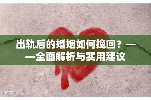 出轨后的婚姻如何挽回？——全面解析与实用建议