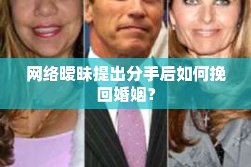 网络暧昧提出分手后如何挽回婚姻? 网络暧昧提出分手后如何挽回婚姻?