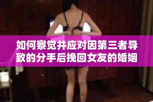 如何察觉并应对因第三者导致的分手后挽回女友的婚姻危机信号？