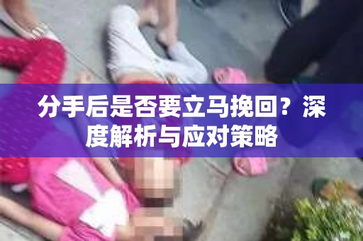 分手后是否要立马挽回？深度解析与应对策略