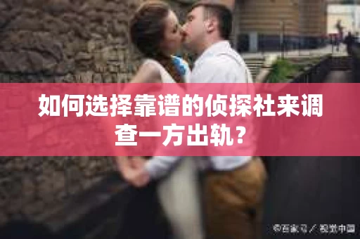 如何选择靠谱的侦探社来调查一方出轨? 如何选择靠谱的侦探社来调查一方出轨?